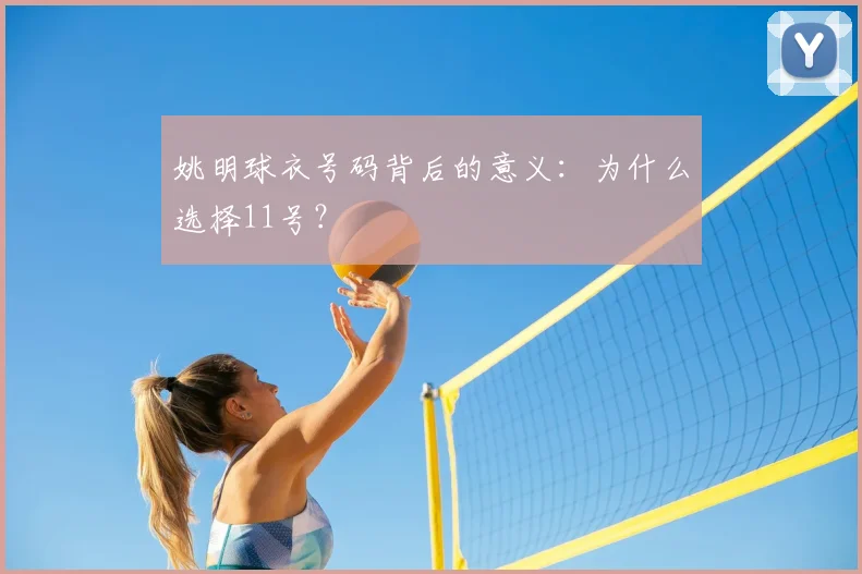 姚明球衣号码背后的意义:为什么选择11号?